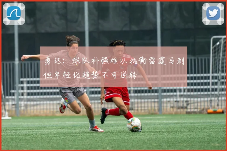 勇记：球队补强难以抗衡雷霆马刺但年轻化趋势不可逆转