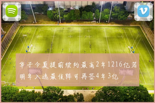华子今夏提前续约最高2年1216亿若明年入选最佳阵可再签4年3亿