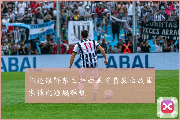 门迪缺阵弗兰加西亚将首发出战国家德比迎战强敌